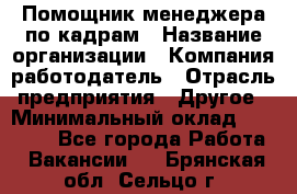 Помощник менеджера по кадрам › Название организации ­ Компания-работодатель › Отрасль предприятия ­ Другое › Минимальный оклад ­ 27 000 - Все города Работа » Вакансии   . Брянская обл.,Сельцо г.